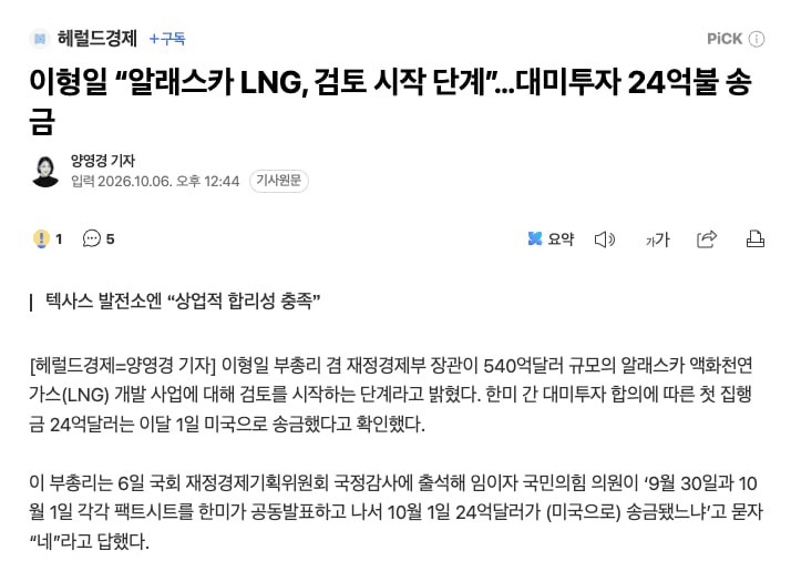 🇰🇷 대미투자 10/1자로 24억불 송금 완료 원문

이형일 부총리 겸 재정경제부 장관이 540억달러 규모의 알래스카 액화천연가스(LNG) 개발 사업에 대해 검토를 시작하는 단계라고 밝혔다. 한미 간 대미투자 합의에 따른 첫 집행금 24억달러는 이달 1일 미국으로 송금했다고 확인했다.