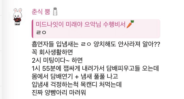 아니 그리고 진심  개빡치는건 나가있는 시간도 ㅈㄴ 길어 즈그들끼리 담합해서 나가고 나가있는 시간도 진심 개길고 그럼 그동안 일 비흡연자인 나만 해요