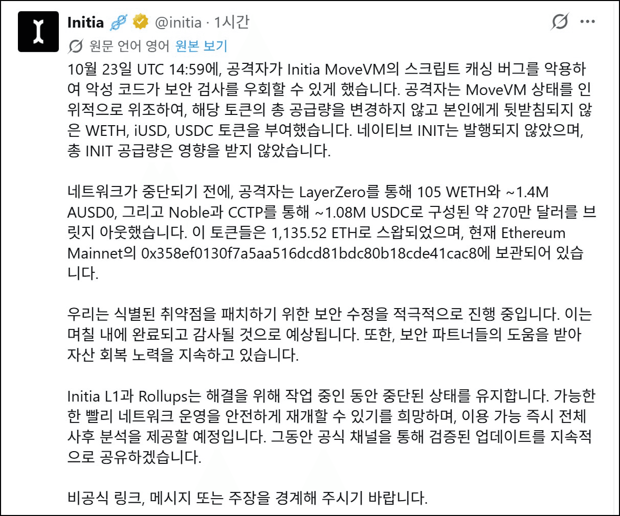 1/ 이니시아 해킹사고에 대해 한줄로 코멘트하자면
"예방도 부족했고 조치도 늦었으며 대책도 없어보인다" 
라고 하면 적절하지 않을까.

2/ 기본적인 체인의 신뢰문제 이런걸 떠나서, 이거 해킹해서 들고나간 돈은 결국 누군가가 이니시아 생태계로 들고 들어온 돈일텐데 이걸 탈탈 털렸으면 이제 이건 누가 보상해주고, 보상에 실패한다면 앞으로 여기를 누가 쓸까 싶네요..

3/ 그간 다른곳들 다 해킹으로 신나게 털리는동안 이니시아도 아무 경각심 없이 손가락 빨고 있던건 아니고, 많은 사람들이 지적한거처럼 시간당 입출금 제한같은거 만들려는 거버넌스도 한 반년전쯤 올라왔던 모양. (링크)

4/ 그런데 이런건 거버넌스는 올라왔는데 왜 패치는 안됐나 하고 찾아보니 이니시아의 고질병인 알 수 없는 좆버그 덕에 20%만 제한하는게 아니라 모든 전송이 막히는 버그가 나왔나봄... (링크) 체인업글로 수정한다고 해놓고 반년 넘었는데 아마 적용을 안했던 모양.

5/ 이런 점들이 한번이라도 이니시아를 실제로 써봤다면 전혀 놀라운 일이 아니라는 점이 안타깝고...

6/ 사실 지금 단계는 시시콜콜한 부분을 따지며 비판을 하기보단 앞으로를 걱정해야할 단계인데, 

7/ 체인으로 얻는 수익 자체가 아예 없는 수준인 이니시아에서 이거 270만불 털린거 보상은 가능할지 모르겠네요.

8/ 그렇지만 이니시아는 8월부터 iUSD 예치를 적극 홍보해서 TVL이 두배이상 늘어났는데.. 이니시아 특유의 구조때문에 보상을 받으려면 한참을 기다려야하는 구조상 딱 그때 넣은 사람들이 피해를 봤을 확률이 높습니다.

9/ 아마 지금 털린 돈이 자기 돈일거라고 생각도 못하고 있을 이니시아 체인 예치자분들이요... 쩝. 

10/ 보면 이제 AUSD에만 0.5M 정도 남아 있는거 같은데 체인 열리고 이거 선착순으로 빼고나면 남은 사람들은 돈 어떻게 빼나요..

https://x.com/initia/status/2113915002008612945